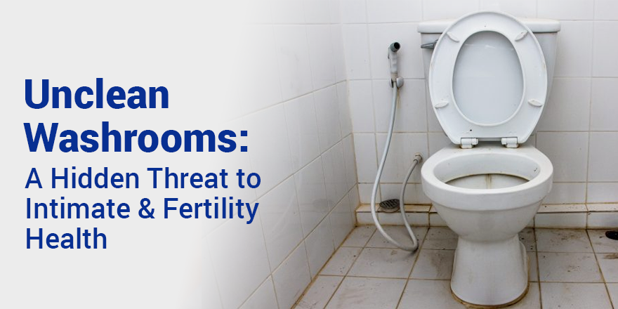 Unclean Washrooms: A Hidden Threat to Intimate & Fertility Health